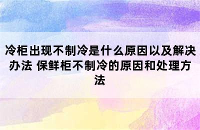 冷柜出现不制冷是什么原因以及解决办法 保鲜柜不制冷的原因和处理方法